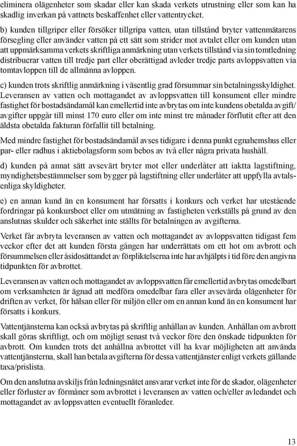 verkets skriftliga anmärkning utan verkets tillstånd via sin tomtledning distribuerar vatten till tredje part eller oberättigad avleder tredje parts avloppsvatten via tomtavloppen till de allmänna