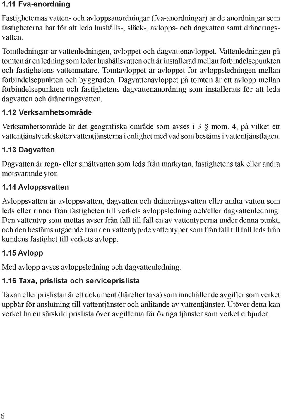 Vattenledningen på tomten är en ledning som leder hushållsvatten och är installerad mellan förbindelsepunkten och fastighetens vattenmätare.