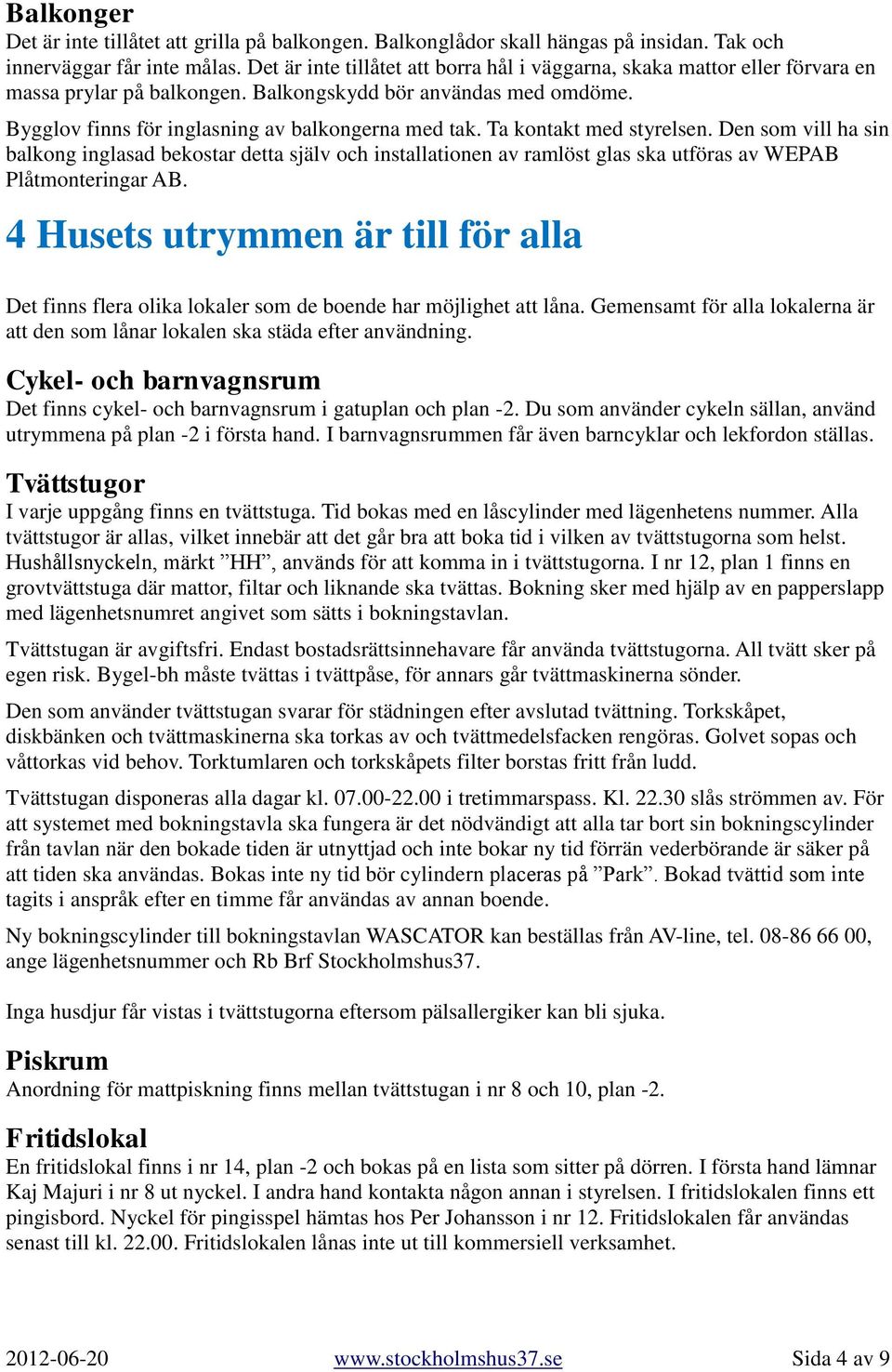 Ta kontakt med styrelsen. Den som vill ha sin balkong inglasad bekostar detta själv och installationen av ramlöst glas ska utföras av WEPAB Plåtmonteringar AB.