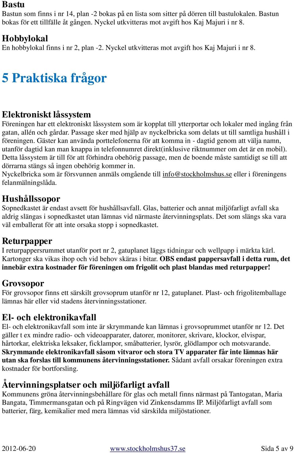 5 Praktiska frågor Elektroniskt låssystem Föreningen har ett elektroniskt låssystem som är kopplat till ytterportar och lokaler med ingång från gatan, allén och gårdar.