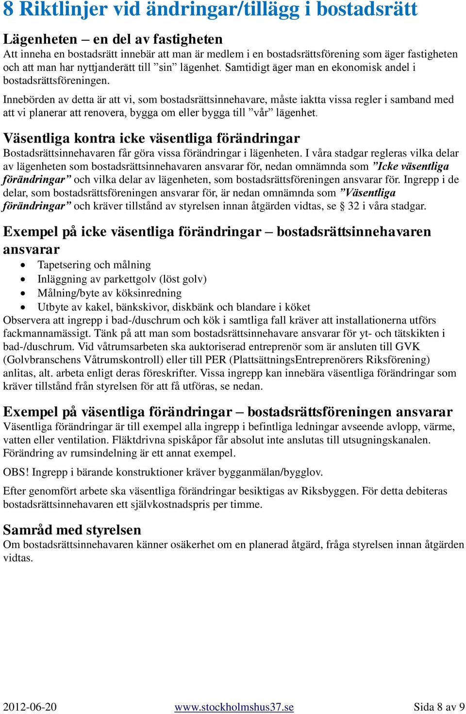 Innebörden av detta är att vi, som bostadsrättsinnehavare, måste iaktta vissa regler i samband med att vi planerar att renovera, bygga om eller bygga till vår lägenhet.