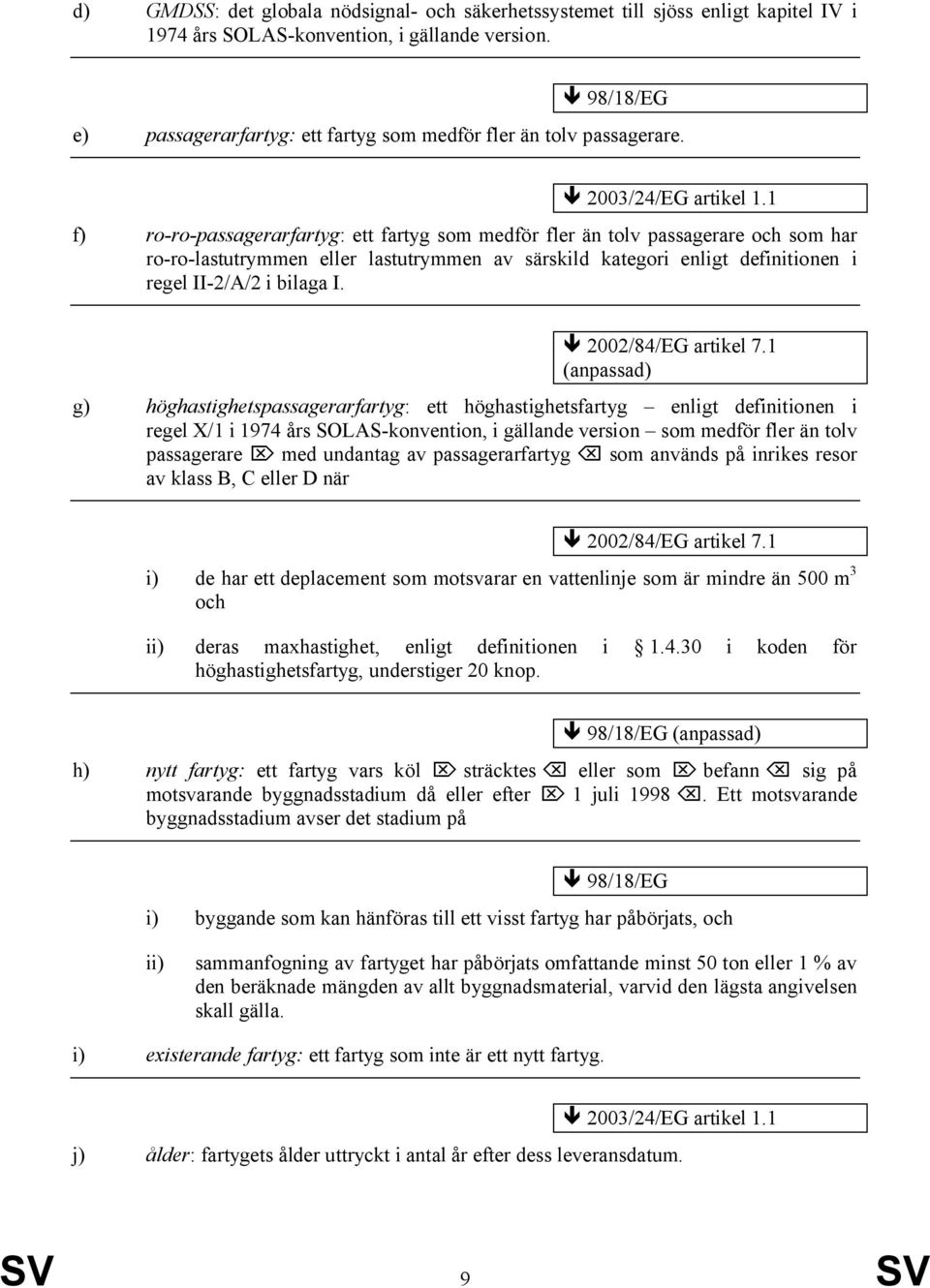 1 f) ro-ro-passagerarfartyg: ett fartyg som medför fler än tolv passagerare och som har ro-ro-lastutrymmen eller lastutrymmen av särskild kategori enligt definitionen i regel II-2/A/2 i bilaga I.