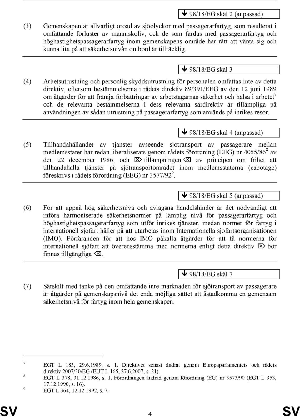 98/18/EG skäl 3 (4) Arbetsutrustning och personlig skyddsutrustning för personalen omfattas inte av detta direktiv, eftersom bestämmelserna i rådets direktiv 89/391/EEG av den 12 juni 1989 om