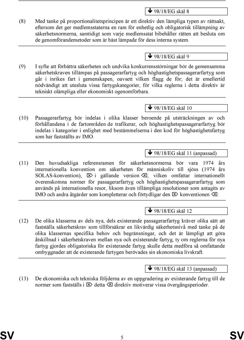 98/18/EG skäl 9 (9) I syfte att förbättra säkerheten och undvika konkurrensstörningar bör de gemensamma säkerhetskraven tillämpas på passagerarfartyg och höghastighetspassagerarfartyg som går i