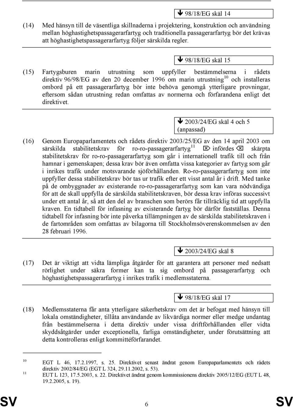 98/18/EG skäl 15 (15) Fartygsburen marin utrustning som uppfyller bestämmelserna i rådets direktiv 96/98/EG av den 20 december 1996 om marin utrustning 10 och installeras ombord på ett