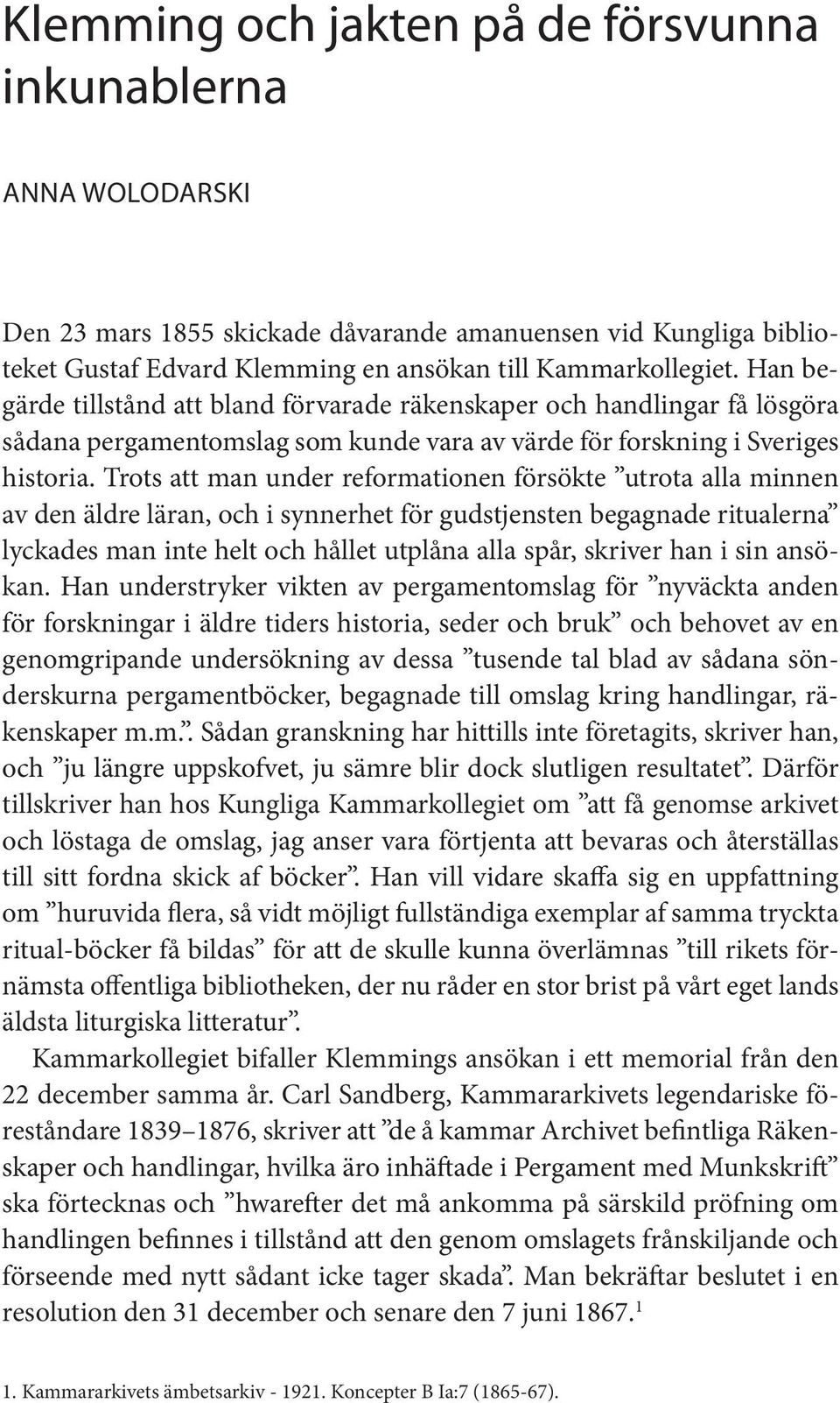 Trots att man under reformationen försökte utrota alla minnen av den äldre läran, och i synnerhet för gudstjensten begagnade ritualerna lyckades man inte helt och hållet utplåna alla spår, skriver