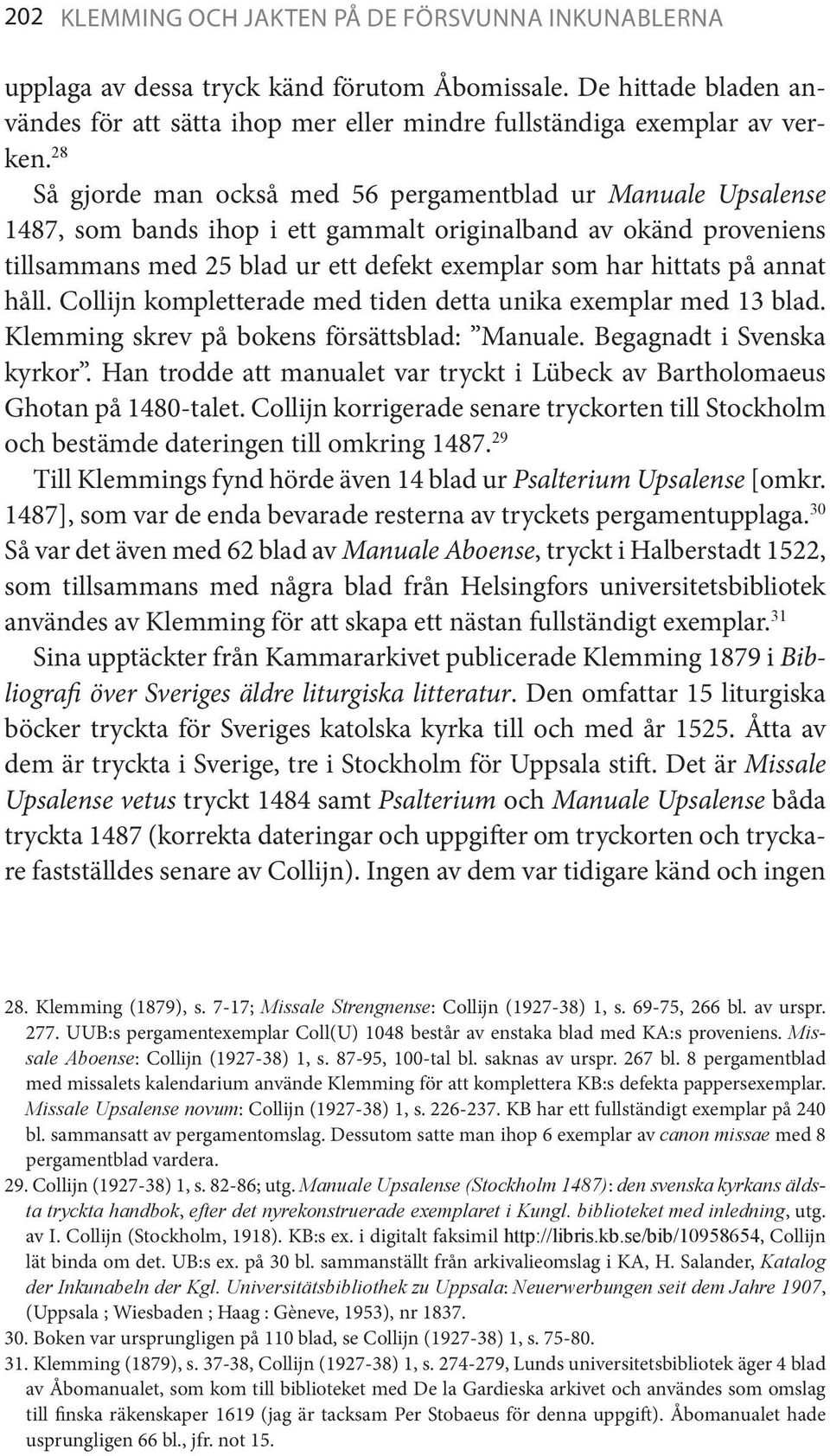 annat håll. Collijn kompletterade med tiden detta unika exemplar med 13 blad. Klemming skrev på bokens försättsblad: Manuale. Begagnadt i Svenska kyrkor.