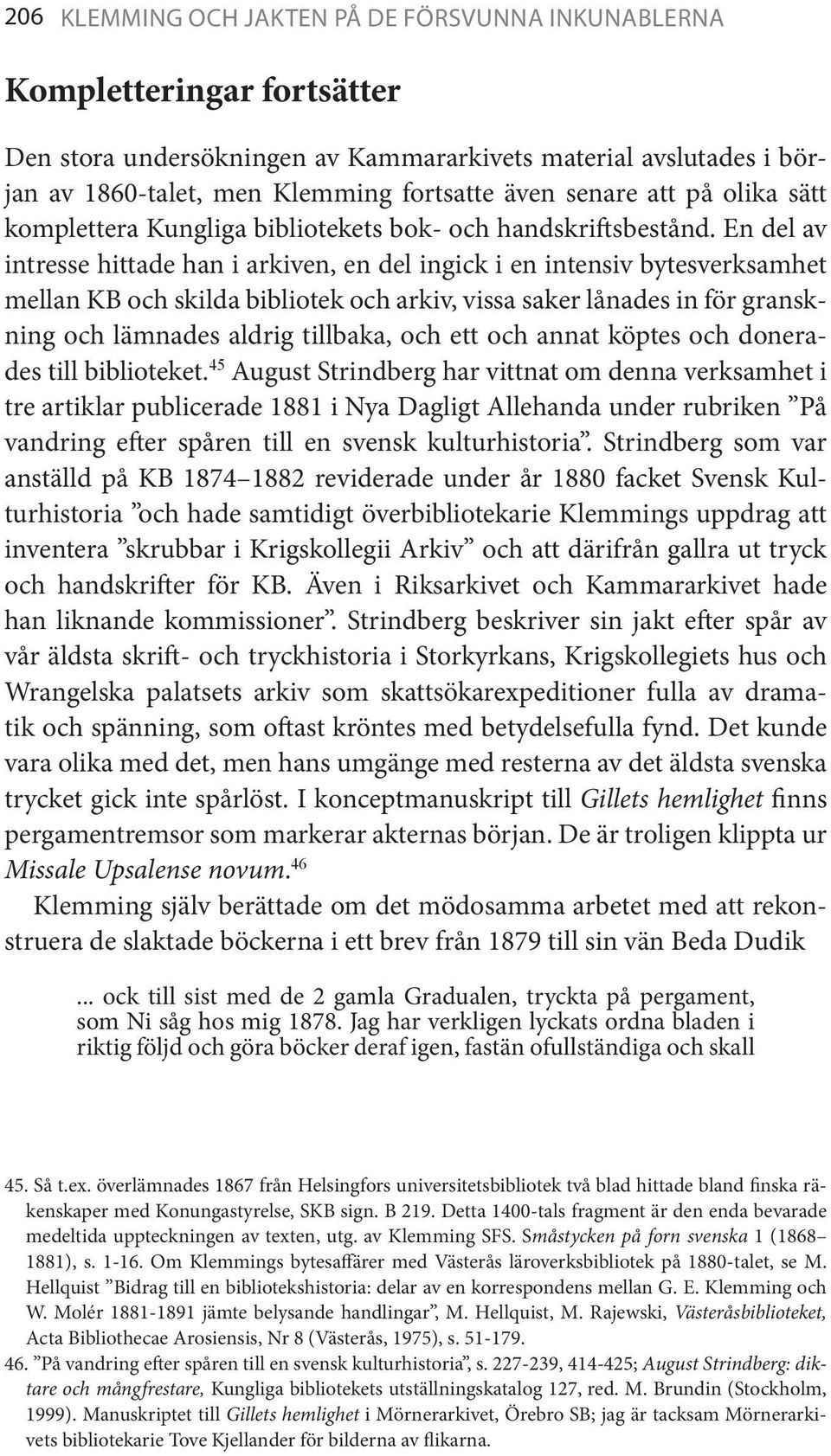 En del av intresse hittade han i arkiven, en del ingick i en intensiv bytesverksamhet mellan KB och skilda bibliotek och arkiv, vissa saker lånades in för granskning och lämnades aldrig tillbaka, och