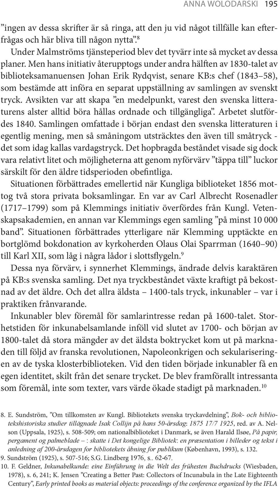 Men hans initiativ återupptogs under andra hälften av 1830-talet av biblioteksamanuensen Johan Erik Rydqvist, senare KB:s chef (1843 58), som bestämde att införa en separat uppställning av samlingen