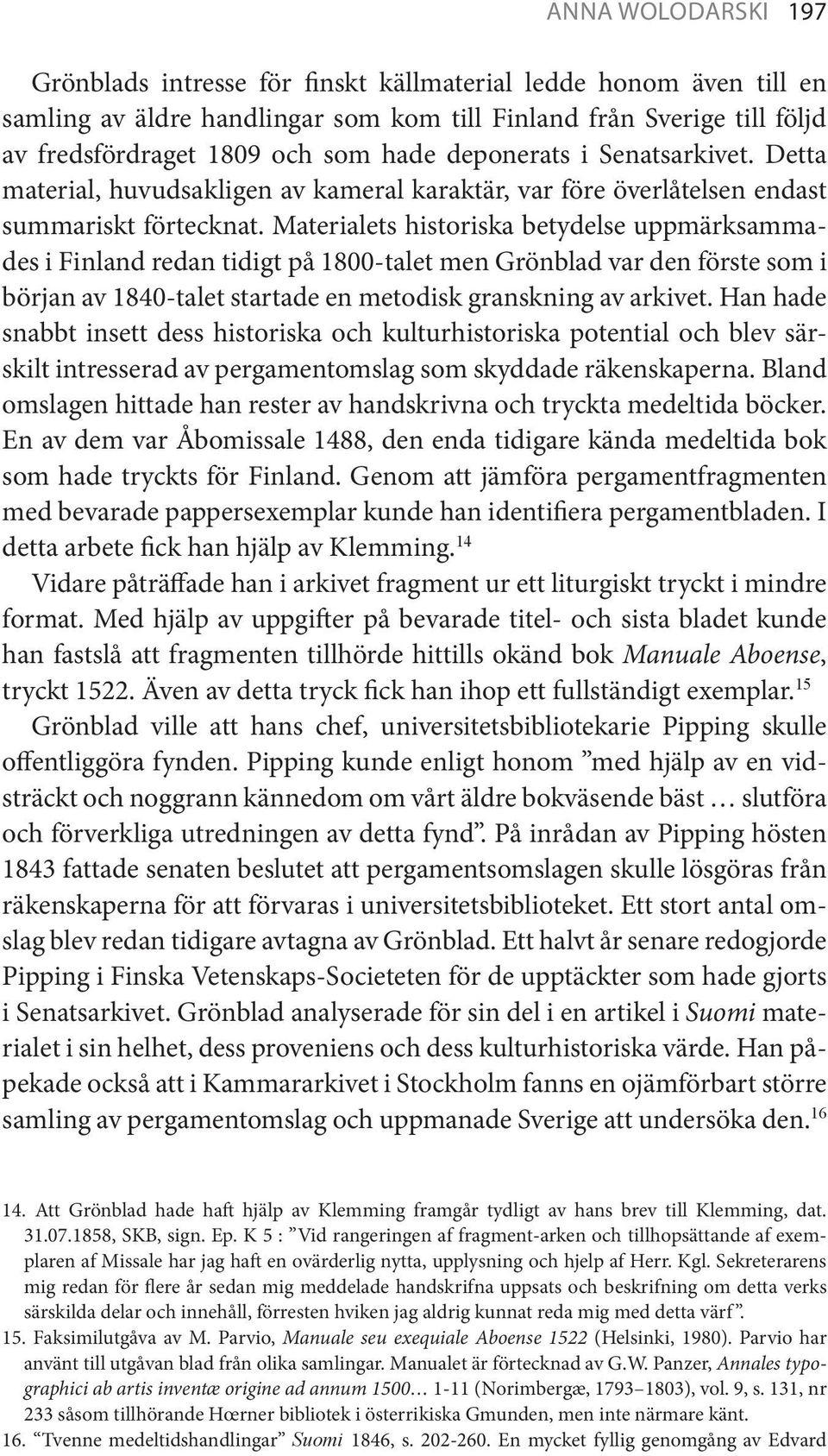 Materialets historiska betydelse uppmärksammades i Finland redan tidigt på 1800-talet men Grönblad var den förste som i början av 1840-talet startade en metodisk granskning av arkivet.