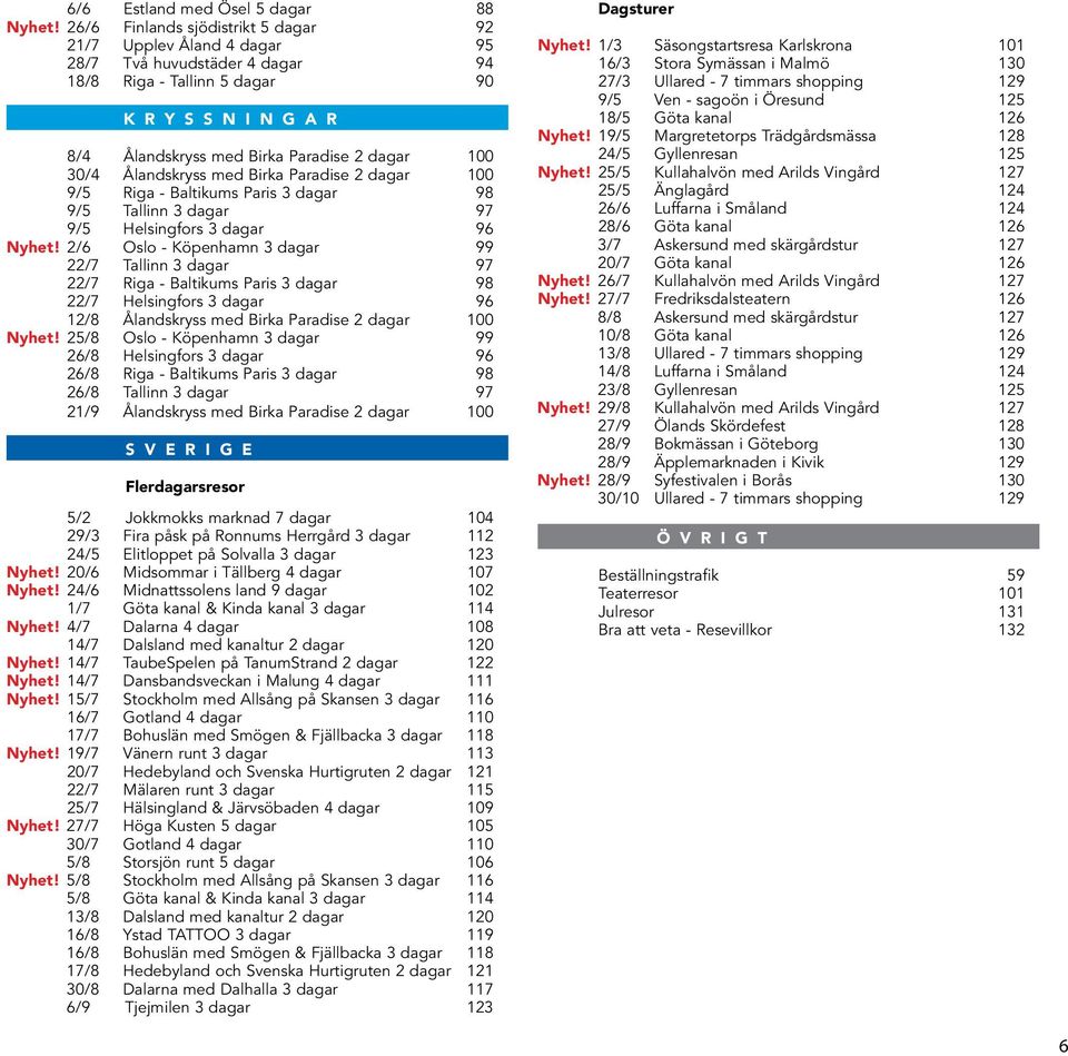 30/4 Ålandskryss med Birka Paradise 2 dagar 100 9/5 Riga - Baltikums Paris 3 dagar 98 9/5 Tallinn 3 dagar 97 9/5 Helsingfors 3 dagar 96 Nyhet!