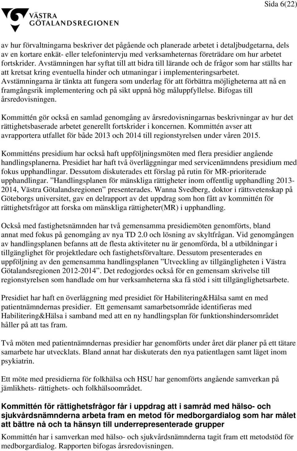 Avstämningarna är tänkta att fungera som underlag för att förbättra möjligheterna att nå en framgångsrik implementering och på sikt uppnå hög måluppfyllelse. Bifogas till årsredovisningen.