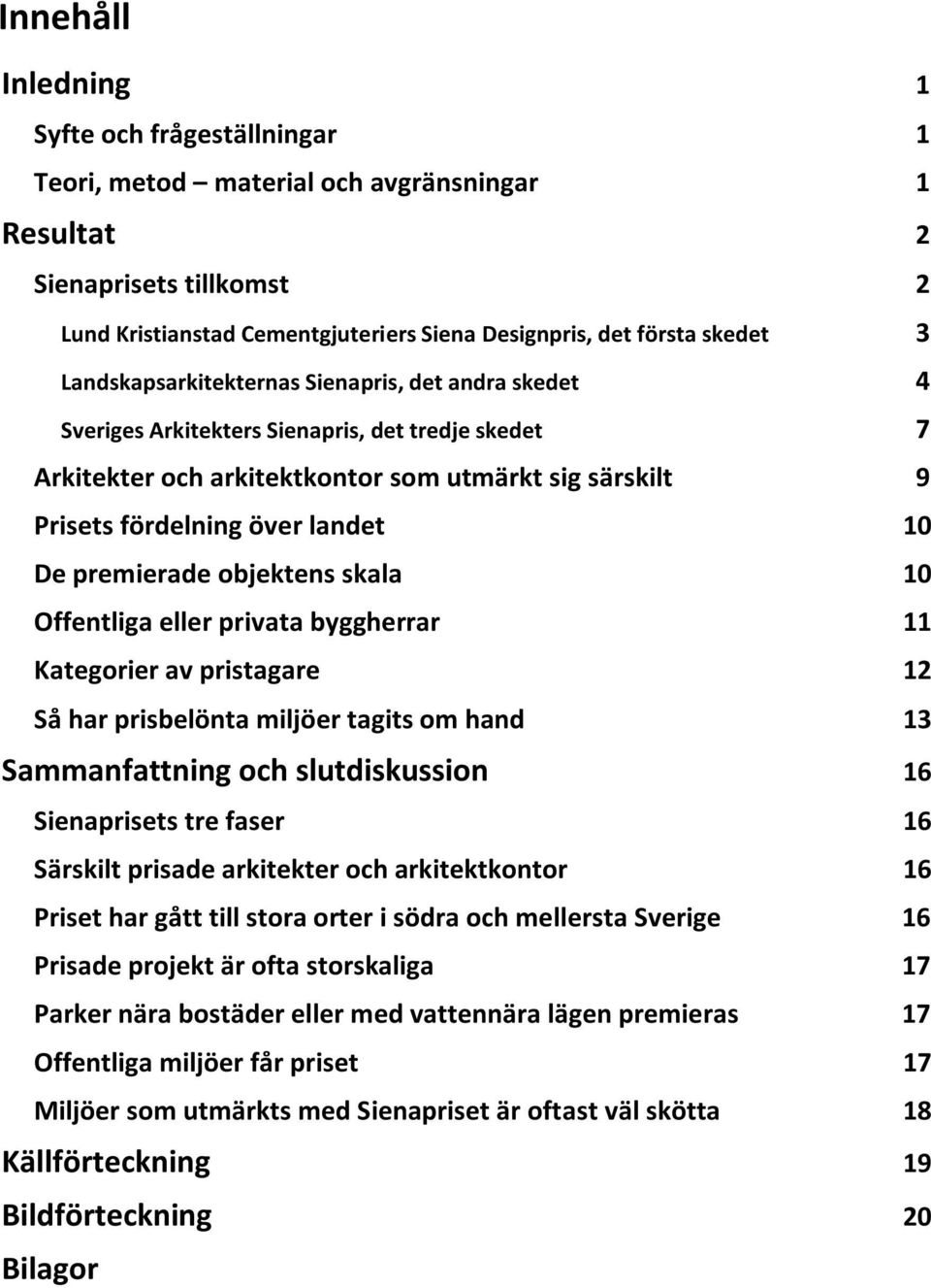 De premierade objektens skala 10 Offentliga eller privata byggherrar 11 Kategorier av pristagare 12 Så har prisbelönta miljöer tagits om hand 13 Sammanfattning och slutdiskussion 16 Sienaprisets tre