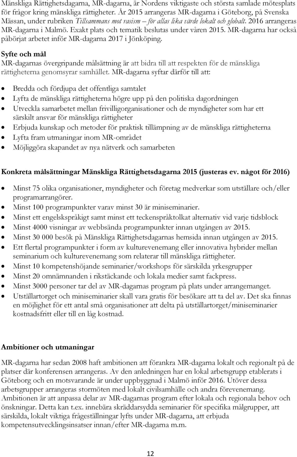 Exakt plats och tematik beslutas under våren 2015. MR-dagarna har också påbörjat arbetet inför MR-dagarna 2017 i Jönköping.