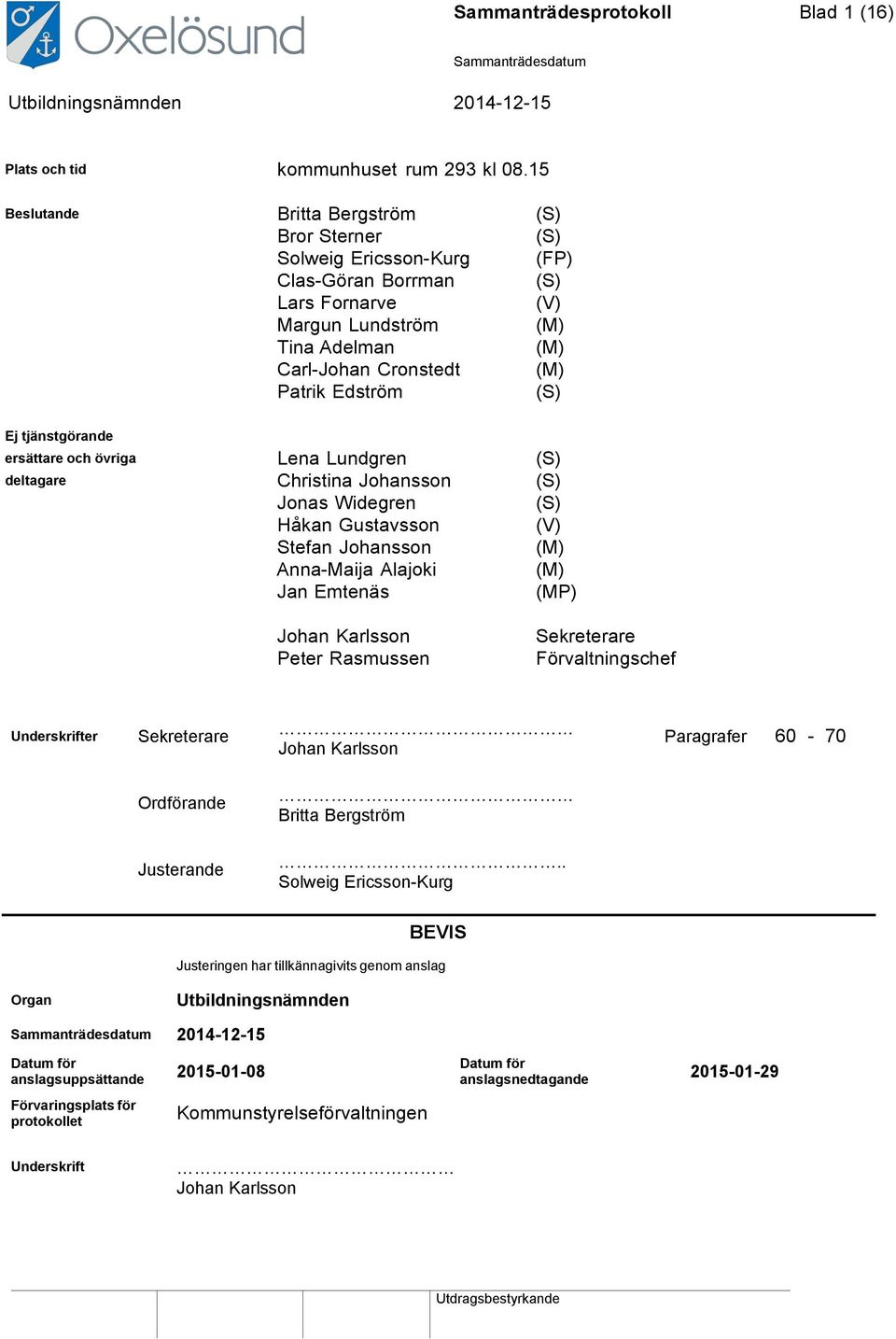 (S) Ej tjänstgörande ersättare och övriga Lena Lundgren (S) deltagare Christina Johansson (S) Jonas Widegren (S) Håkan Gustavsson (V) Stefan Johansson (M) Anna-Maija Alajoki (M) Jan Emtenäs (MP)