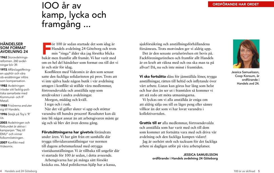 1988 Frisörerna ansluter sig till Handels. 1996 Strejk på Toy s R Us. 2003 Avdelningen och förbundet är aktiva i kampanjen Nej till EMU och vinner folkomröstningen. 2007 Konflikt med Videomix.