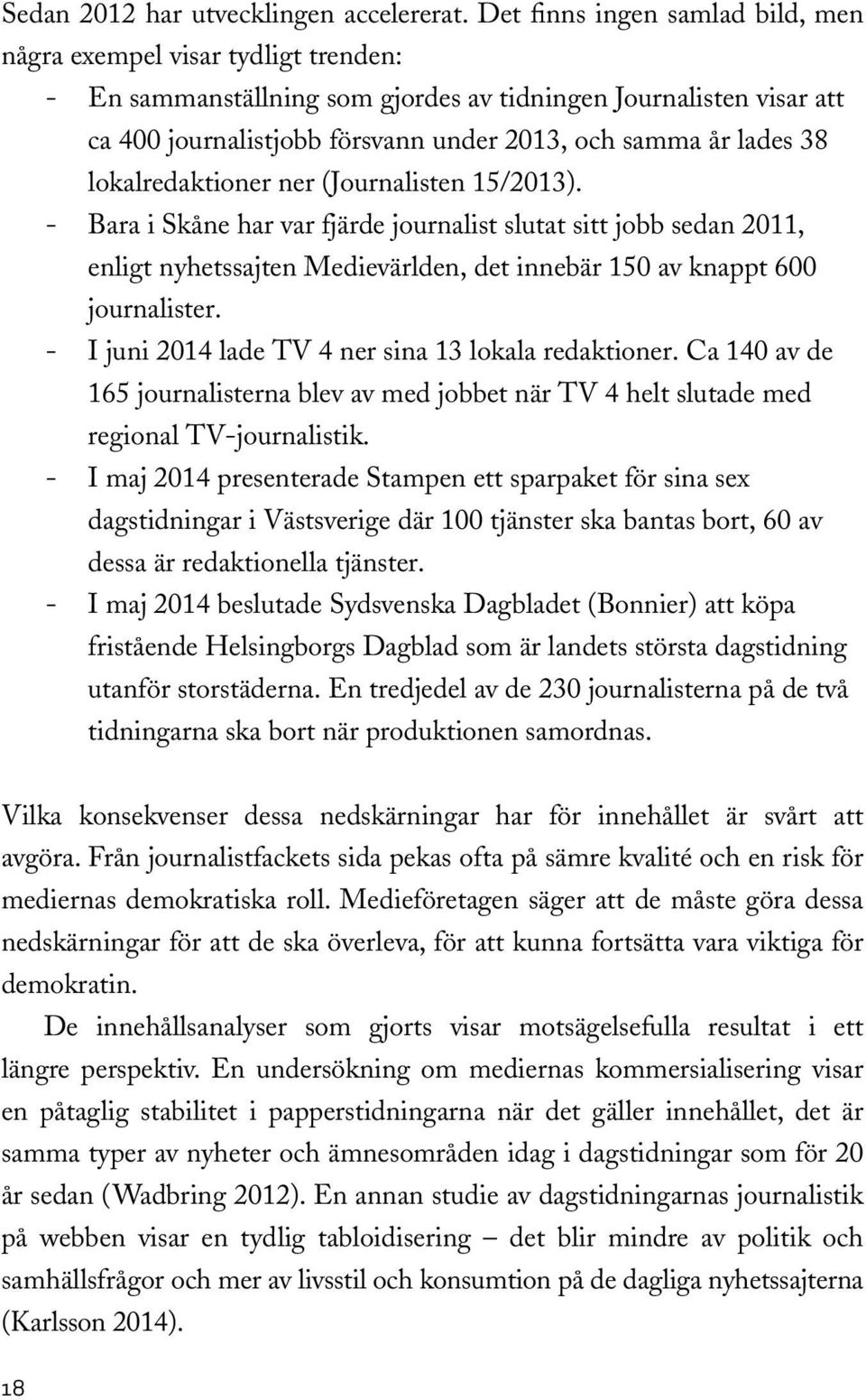 38 lokalredaktioner ner (Journalisten 15/2013). Bara i Skåne har var fjärde journalist slutat sitt jobb sedan 2011, enligt nyhetssajten Medievärlden, det innebär 150 av knappt 600 journalister.