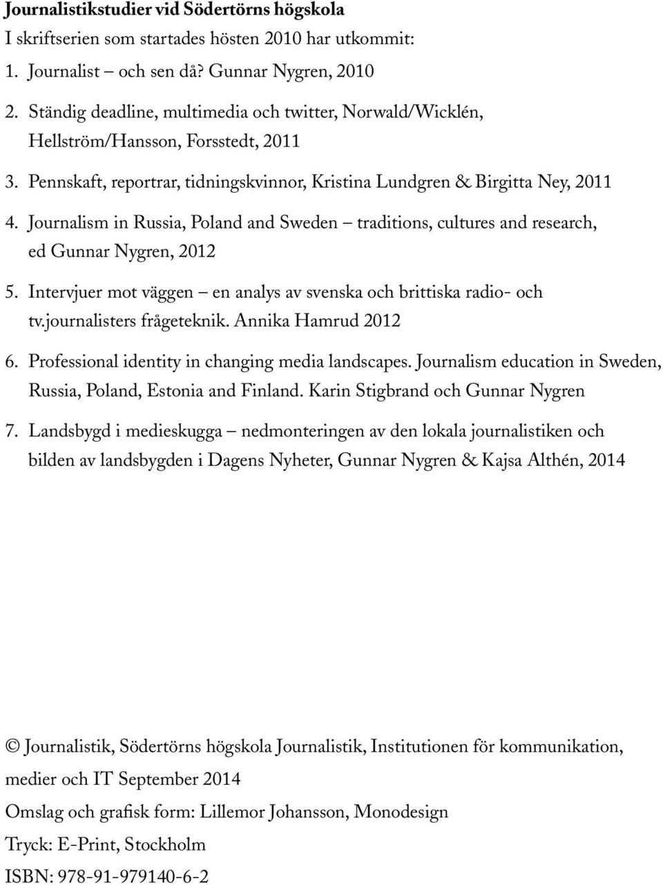 Journalism in Russia, Poland and Sweden traditions, cultures and research, ed Gunnar Nygren, 2012 5. Intervjuer mot väggen en analys av svenska och brittiska radio- och tv.journalisters frågeteknik.