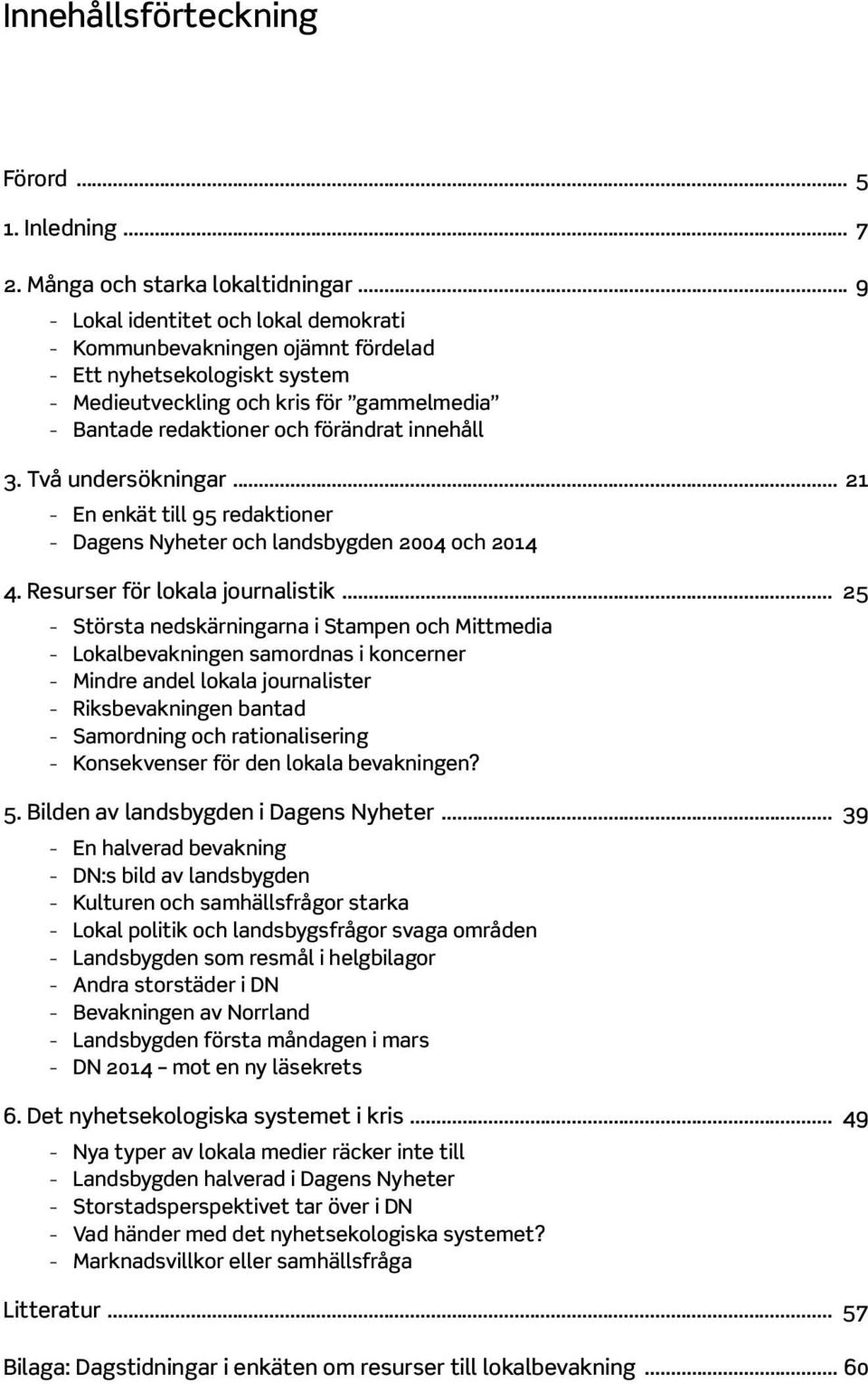 Två undersökningar... 21 En enkät till 95 redaktioner Dagens Nyheter och landsbygden 2004 och 2014 4. Resurser för lokala journalistik.