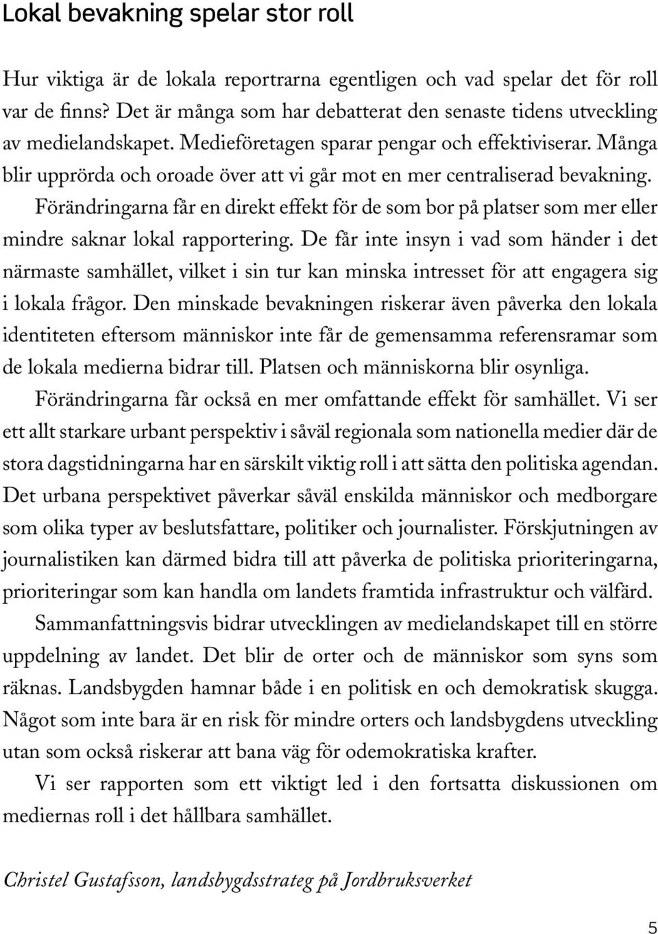 Många blir upprörda och oroade över att vi går mot en mer centraliserad bevakning. Förändringarna får en direkt effekt för de som bor på platser som mer eller mindre saknar lokal rapportering.