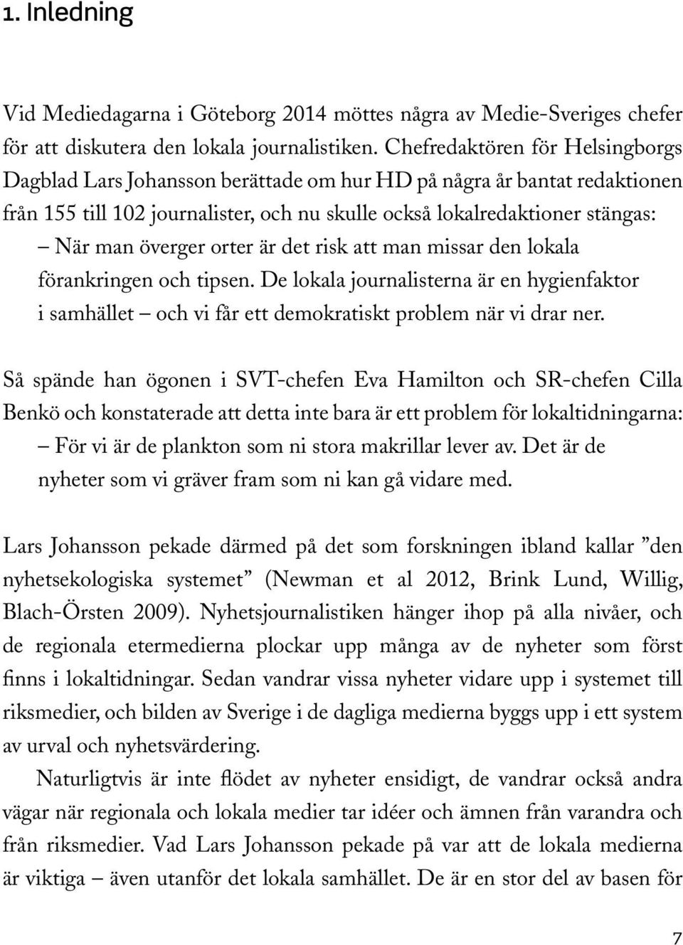 orter är det risk att man missar den lokala förankringen och tipsen. De lokala journalisterna är en hygienfaktor i samhället och vi får ett demokratiskt problem när vi drar ner.