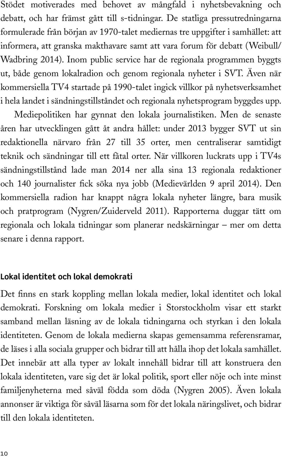 Inom public service har de regionala programmen byggts ut, både genom lokalradion och genom regionala nyheter i SVT.