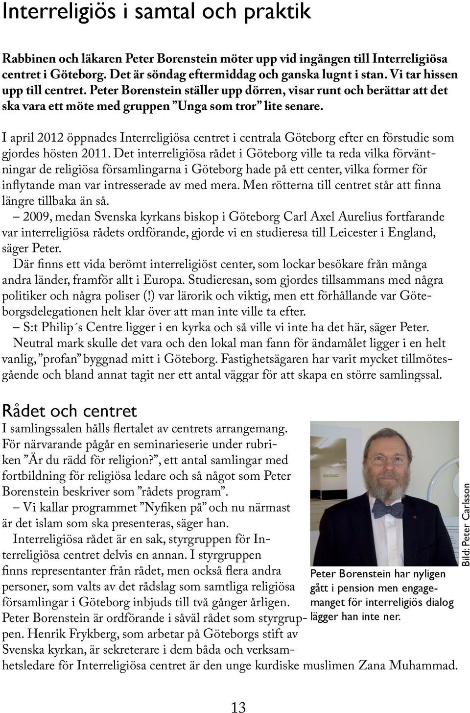 I april 2012 öppnades Interreligiösa centret i centrala Göteborg efter en förstudie som gjordes hösten 2011.