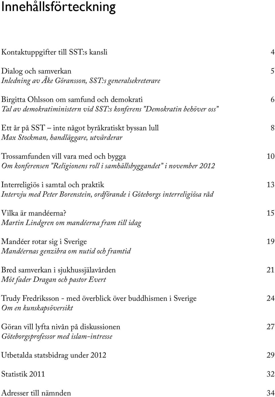 konferensen Religionens roll i samhällsbyggandet i november 2012 Interreligiös i samtal och praktik 13 Intervju med Peter Borenstein, ordförande i Göteborgs interreligiösa råd Vilka är mandéerna?