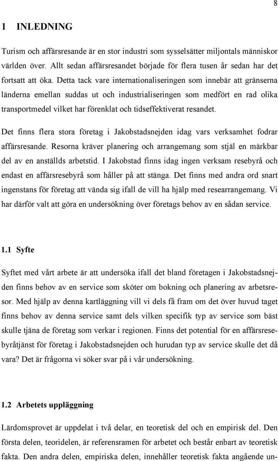 resandet. Det finns flera stora företag i Jakobstadsnejden idag vars verksamhet fodrar affärsresande. Resorna kräver planering och arrangemang som stjäl en märkbar del av en anställds arbetstid.