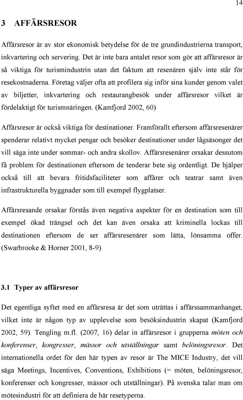 Företag väljer ofta att profilera sig inför sina kunder genom valet av biljetter, inkvartering och restaurangbesök under affärsresor vilket är fördelaktigt för turismnäringen.