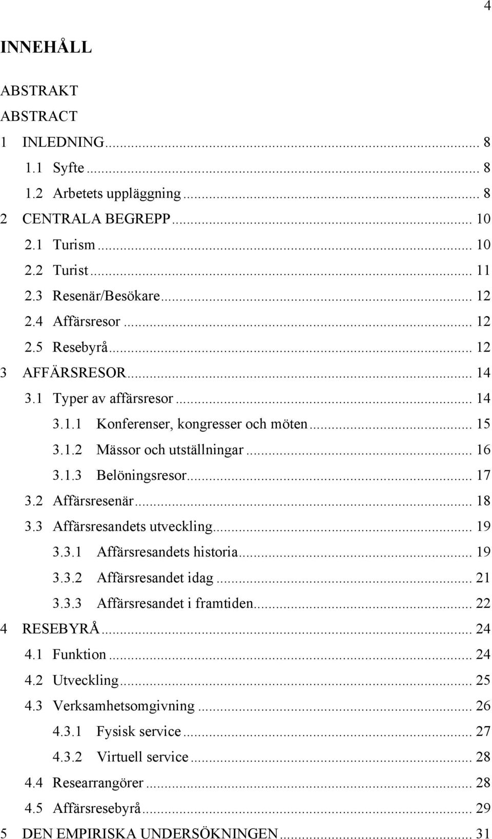 2 Affärsresenär... 18 3.3 Affärsresandets utveckling... 19 3.3.1 Affärsresandets historia... 19 3.3.2 Affärsresandet idag... 21 3.3.3 Affärsresandet i framtiden... 22 4 RESEBYRÅ... 24 4.