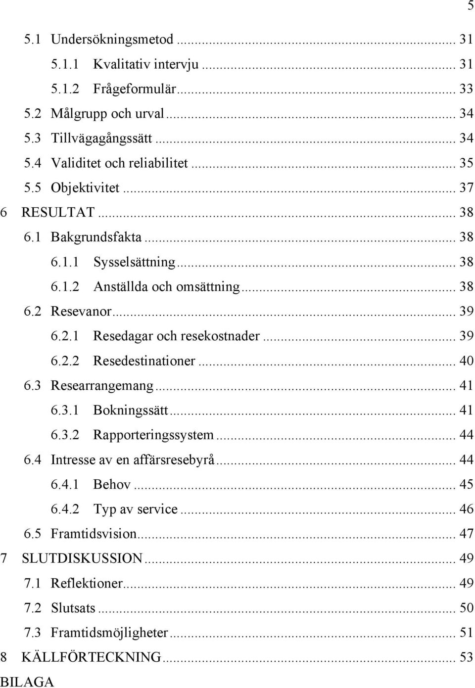 .. 39 6.2.2 Resedestinationer... 40 6.3 Researrangemang... 41 6.3.1 Bokningssätt... 41 6.3.2 Rapporteringssystem... 44 6.4 Intresse av en affärsresebyrå... 44 6.4.1 Behov... 45 6.