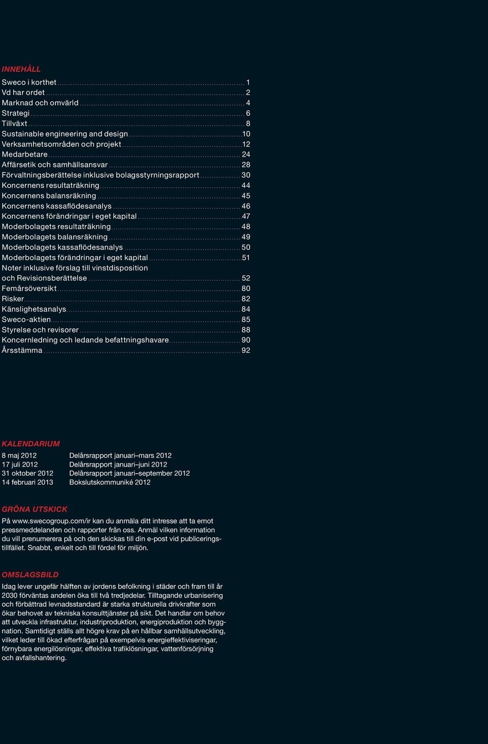 ..46 Koncernens förändringar i eget kapital...47 Moderbolagets resultaträkning...48 Moderbolagets balansräkning...49 Moderbolagets kassaflödesanalys...50 Moderbolagets förändringar i eget kapital.