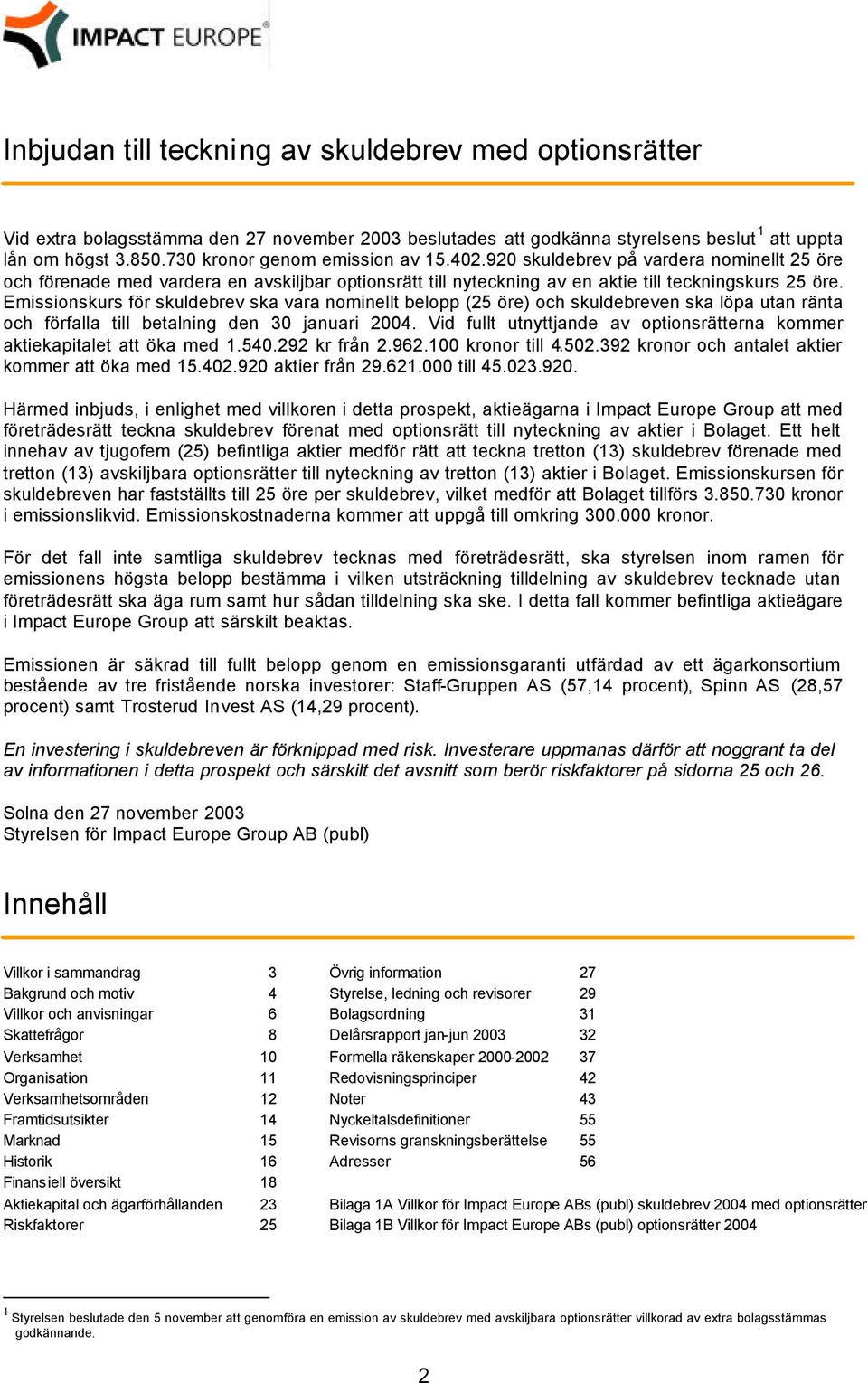 Emissionskurs för skuldebrev ska vara nominellt belopp (25 öre) och skuldebreven ska löpa utan ränta och förfalla till betalning den 30 januari 2004.