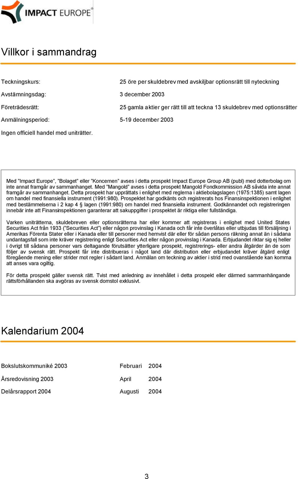 Med Impact Europe, Bolaget eller Koncernen avses i detta prospekt Impact Europe Group AB (publ) med dotterbolag om inte annat framgår av sammanhanget.