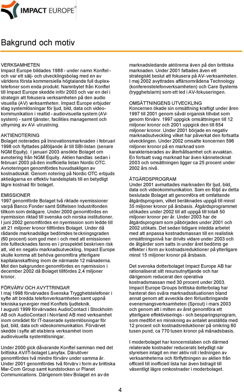 Impact Europe erbjuder idag systemlösningar för ljud, bild, data och videokommunikation i realtid - audiovisuella system (AVsystem) - samt tjänster, facilities management och uthyrning av AV-