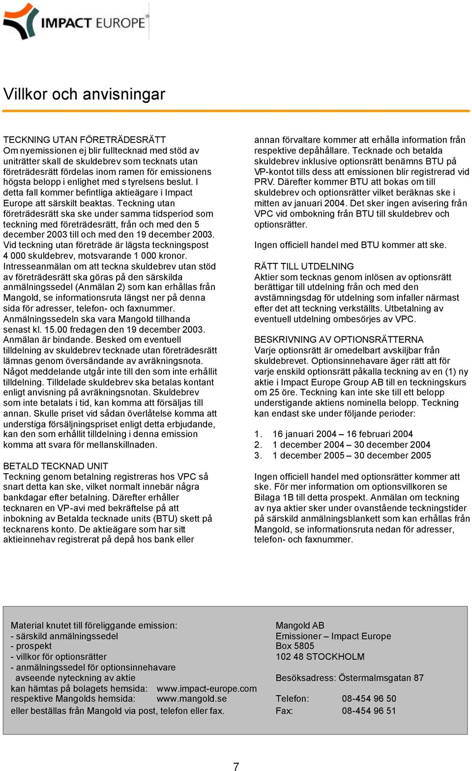 Teckning utan företrädesrätt ska ske under samma tidsperiod som teckning med företrädesrätt, från och med den 5 december 2003 till och med den 19 december 2003.