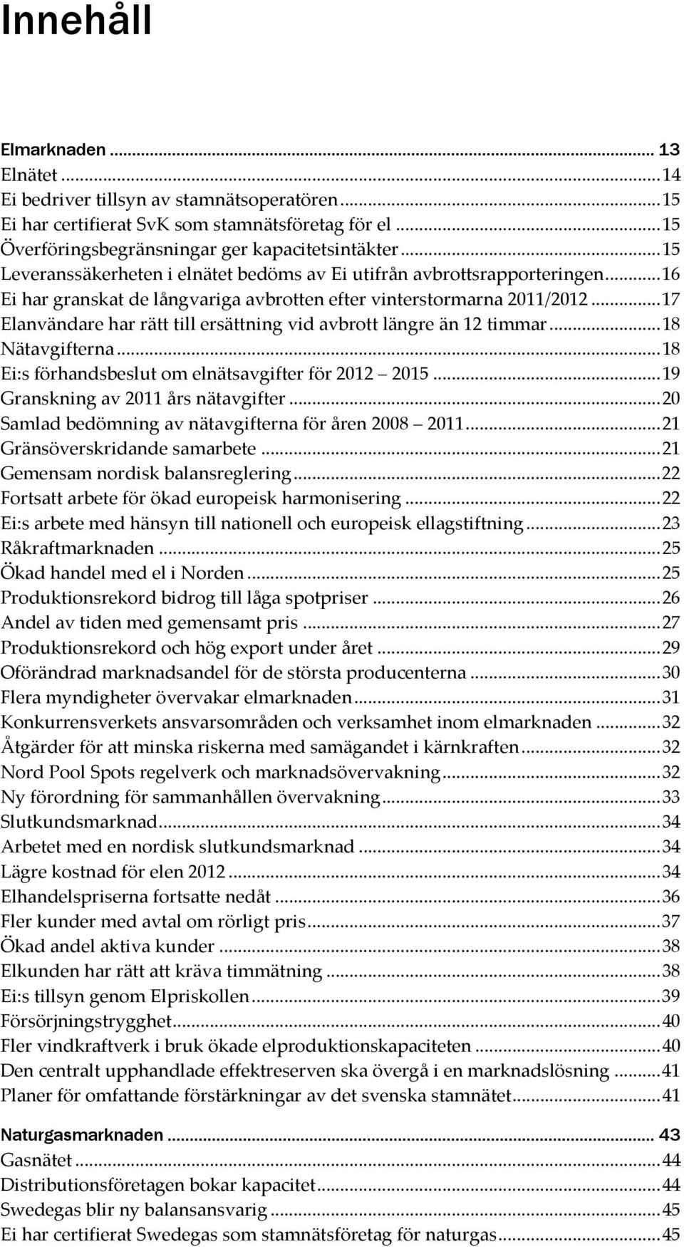 .. 17 Elanvändare har rätt till ersättning vid avbrott längre än 12 timmar... 18 Nätavgifterna... 18 Ei:s förhandsbeslut om elnätsavgifter för 2012 2015... 19 Granskning av 2011 års nätavgifter.