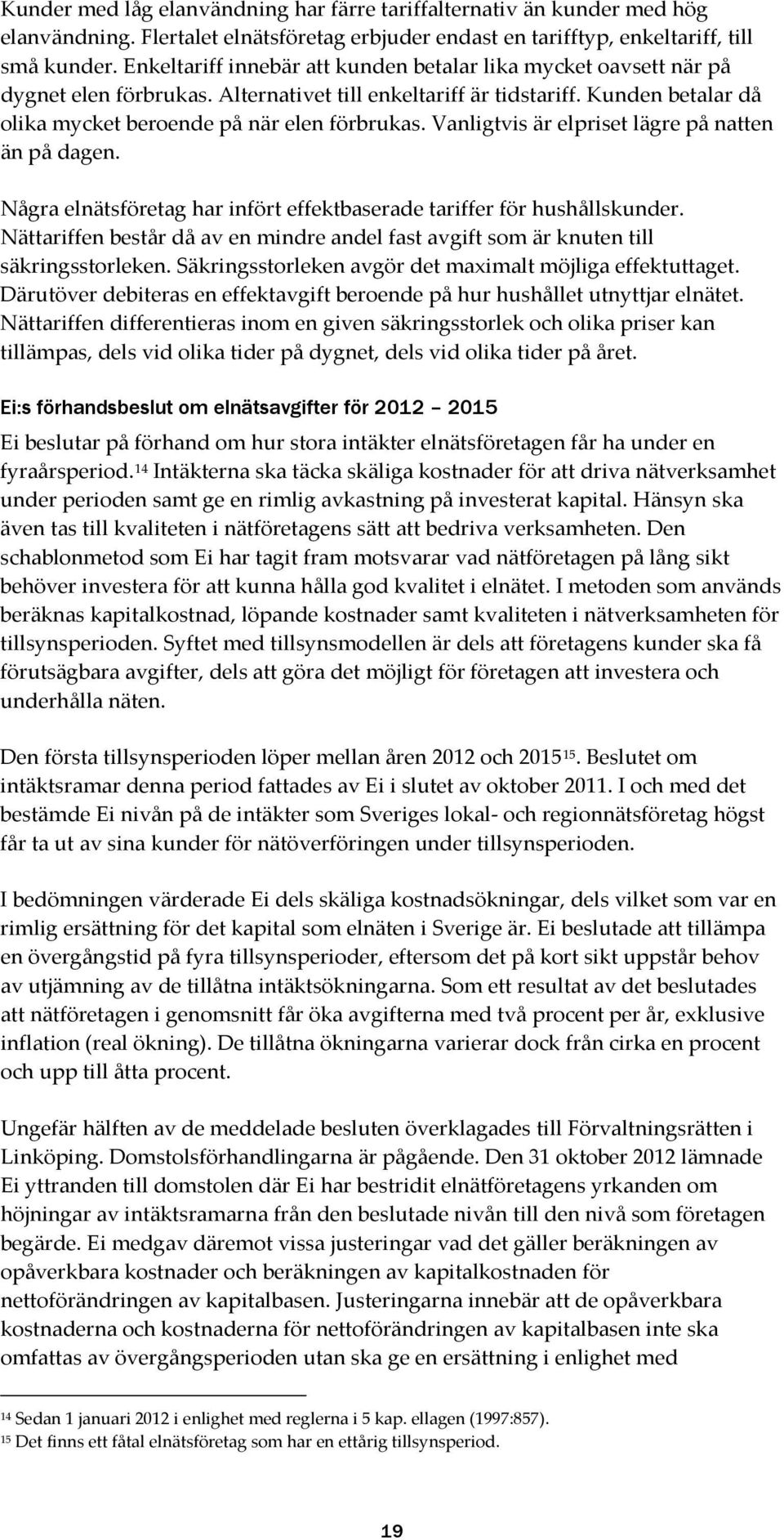 Vanligtvis är elpriset lägre på natten än på dagen. Några elnätsföretag har infört effektbaserade tariffer för hushållskunder.