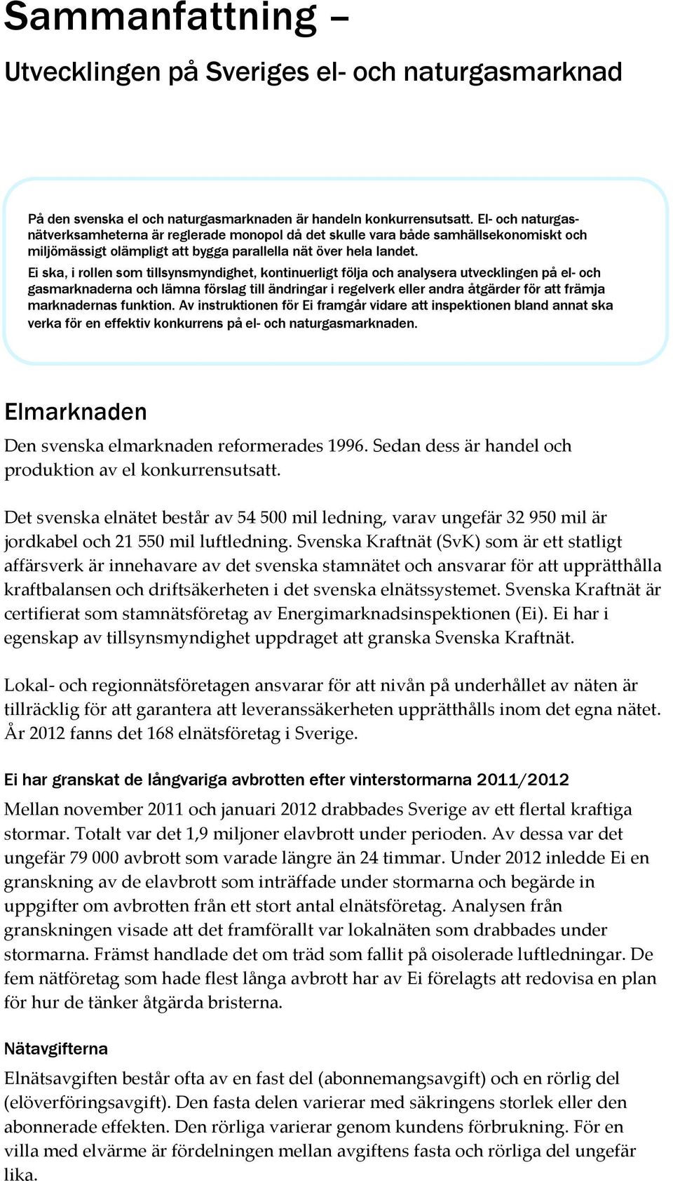 Ei ska, i rollen som tillsynsmyndighet, kontinuerligt följa och analysera utvecklingen på el- och gasmarknaderna och lämna förslag till ändringar i regelverk eller andra åtgärder för att främja