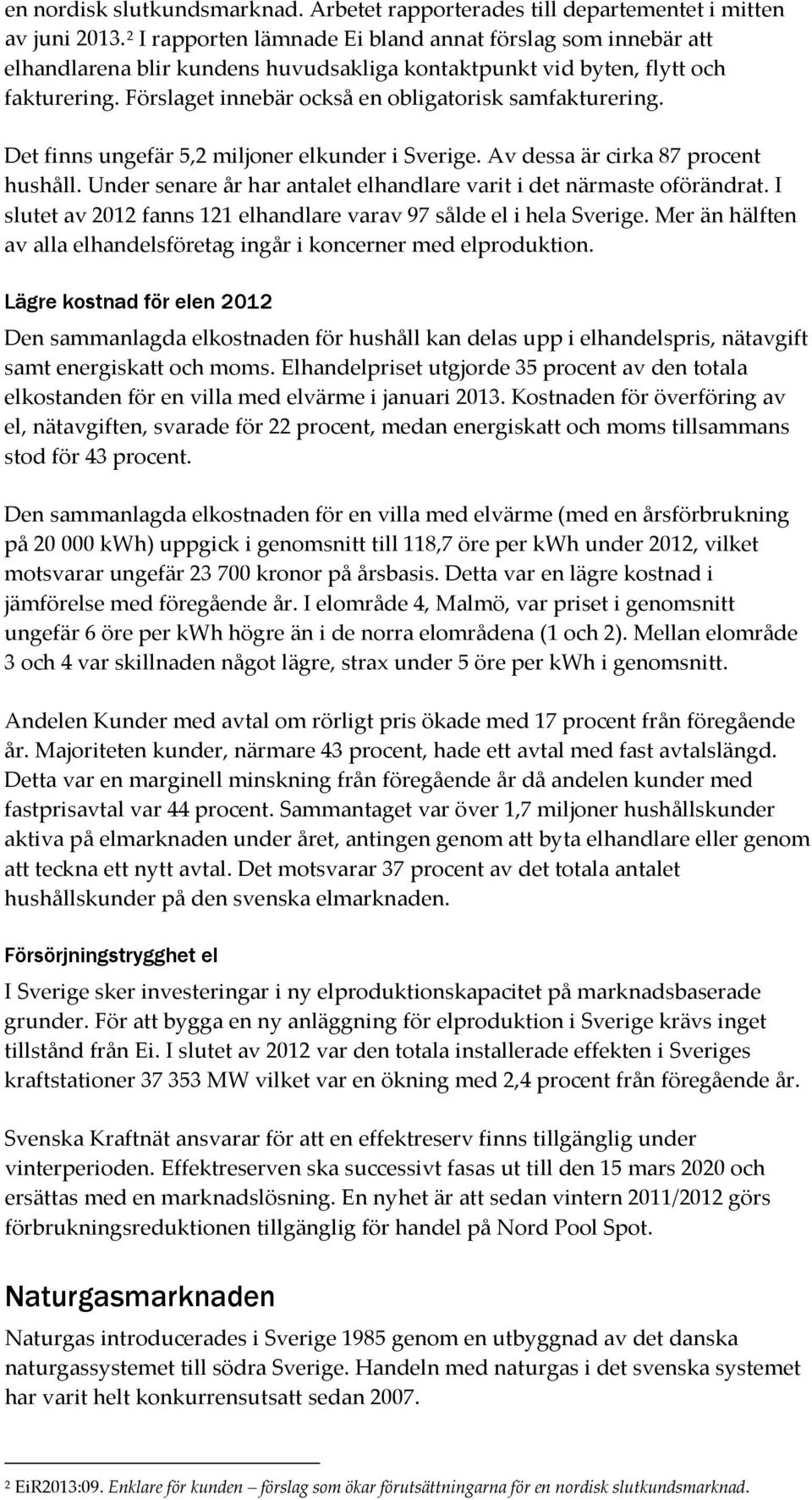 Förslaget innebär också en obligatorisk samfakturering. Det finns ungefär 5,2 miljoner elkunder i Sverige. Av dessa är cirka 87 procent hushåll.