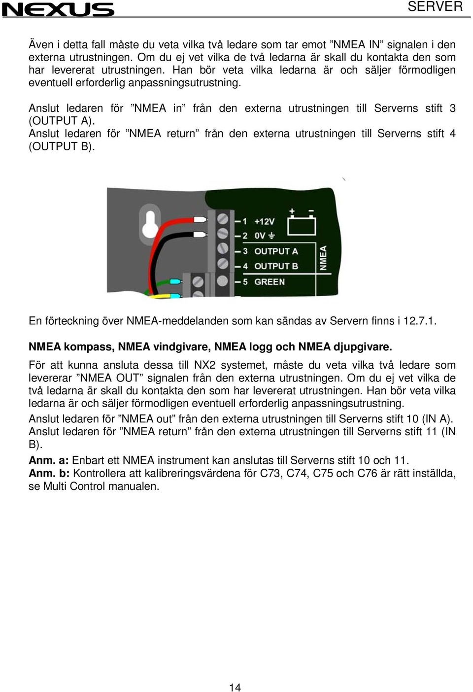 Anslut ledaren för NMEA return från den externa utrustningen till Serverns stift 4 (OUTPUT B). En förteckning över NMEA-meddelanden som kan sändas av Servern finns i 12