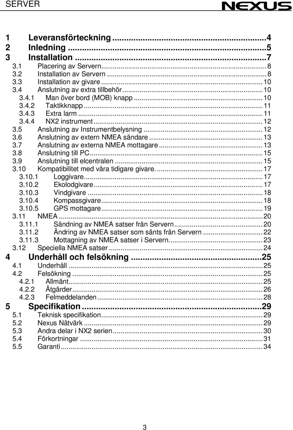 7 Anslutning av externa NMEA mottagare... 13 3.8 Anslutning till PC... 15 3.9 Anslutning till elcentralen... 15 3.10 Kompatibilitet med våra tidigare givare.... 17 3.10.1 Loggivare... 17 3.10.2 Ekolodgivare.