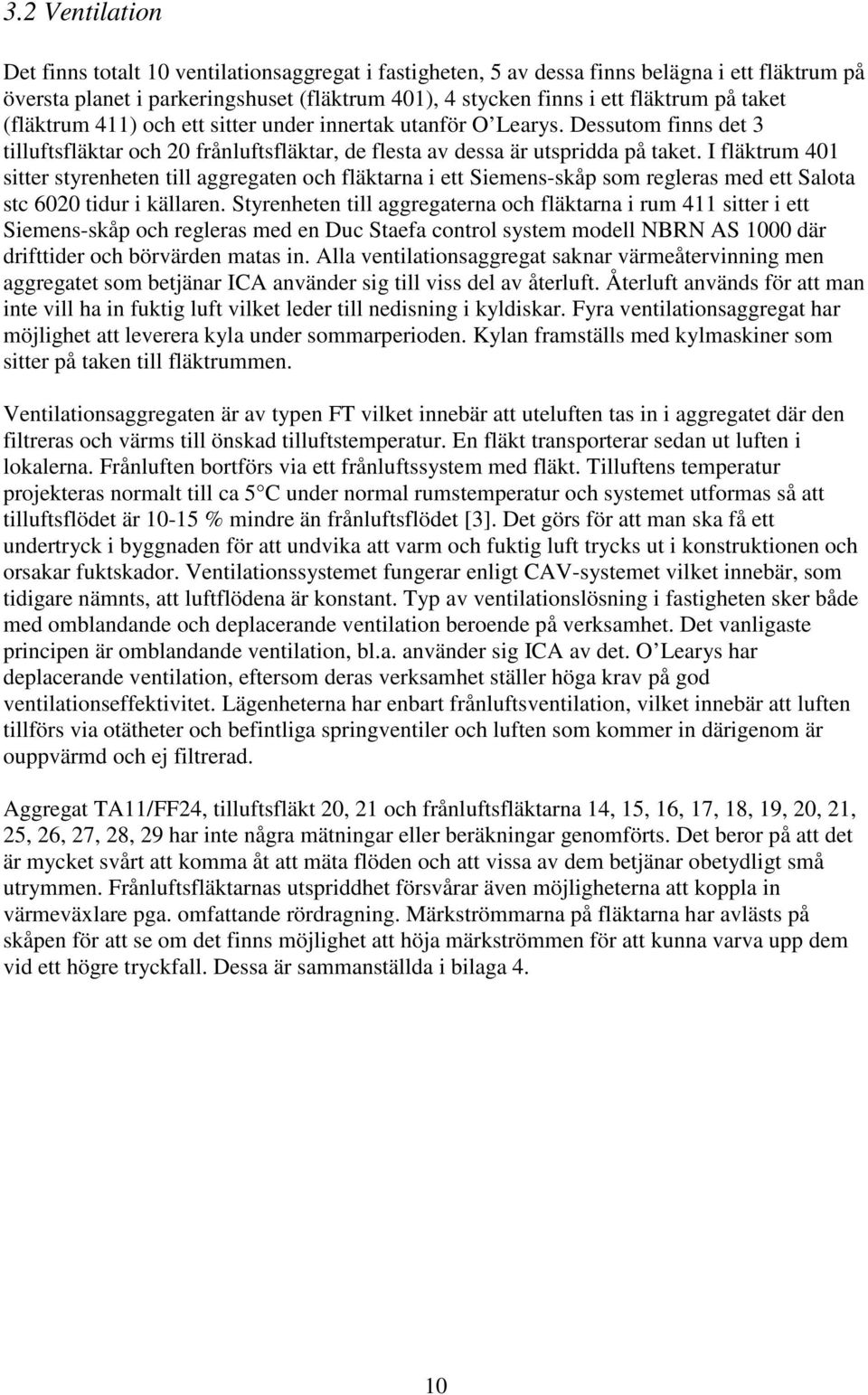 I fläktrum 401 sitter styrenheten till aggregaten och fläktarna i ett Siemens-skåp som regleras med ett Salota stc 6020 tidur i källaren.