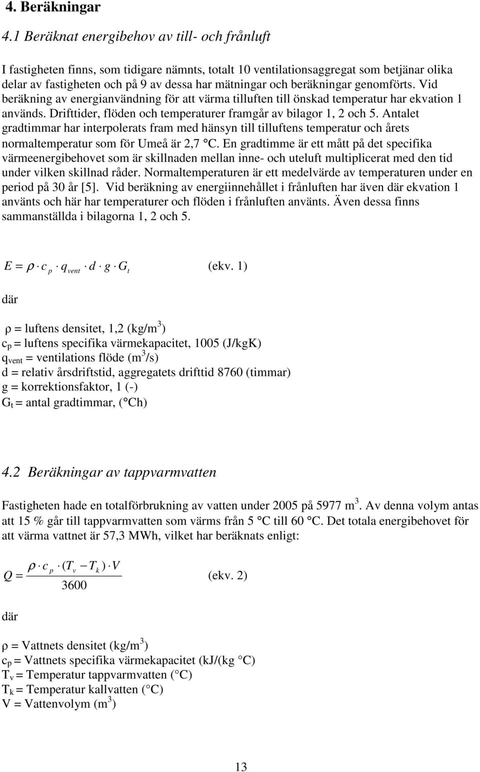 beräkningar genomförts. Vid beräkning av energianvändning för att värma tilluften till önskad temperatur har ekvation 1 används. Drifttider, flöden och temperaturer framgår av bilagor 1, 2 och 5.