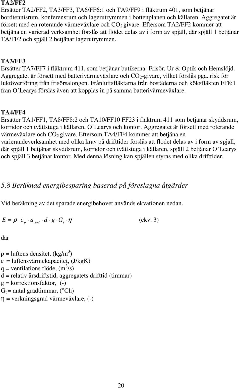 Eftersom TA2/FF2 kommer att betjäna en varierad verksamhet förslås att flödet delas av i form av spjäll, där spjäll 1 betjänar TA/FF2 och spjäll 2 betjänar lagerutrymmen.