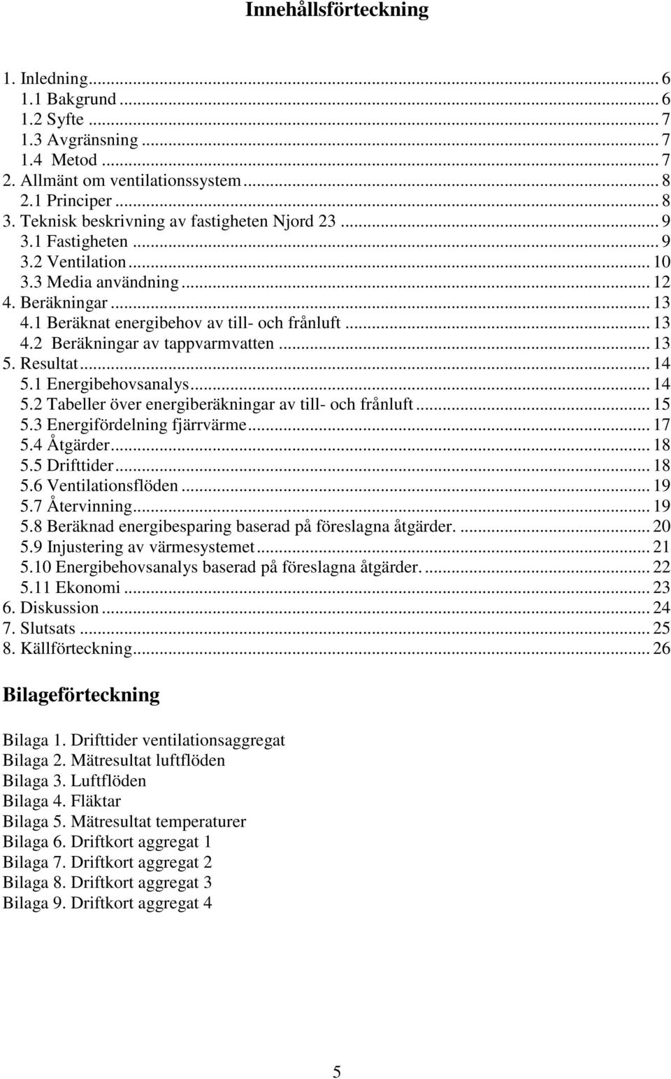 .. 13 5. Resultat... 14 5.1 Energibehovsanalys... 14 5.2 Tabeller över energiberäkningar av till- och frånluft... 15 5.3 Energifördelning fjärrvärme... 17 5.4 Åtgärder... 18 5.5 Drifttider... 18 5.6 Ventilationsflöden.