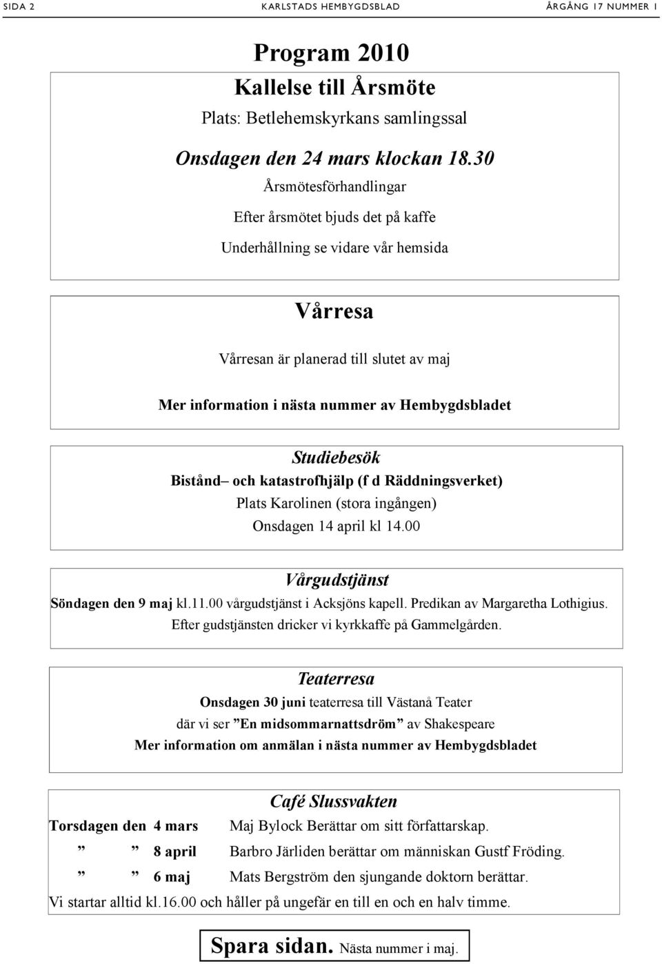 Studiebesök Bistånd och katastrofhjälp (f d Räddningsverket) Plats Karolinen (stora ingången) Onsdagen 14 april kl 14.00 Vårgudstjänst Söndagen den 9 maj kl.11.00 vårgudstjänst i Acksjöns kapell.