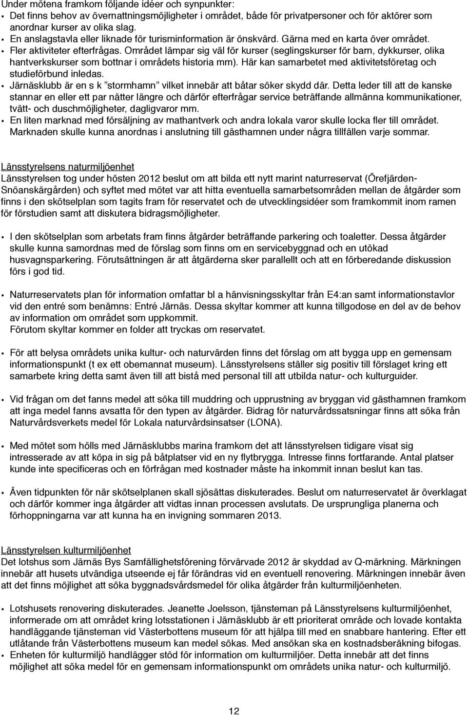 Området lämpar sig väl för kurser (seglingskurser för barn, dykkurser, olika hantverkskurser som bottnar i områdets historia mm). Här kan samarbetet med aktivitetsföretag och studieförbund inledas.