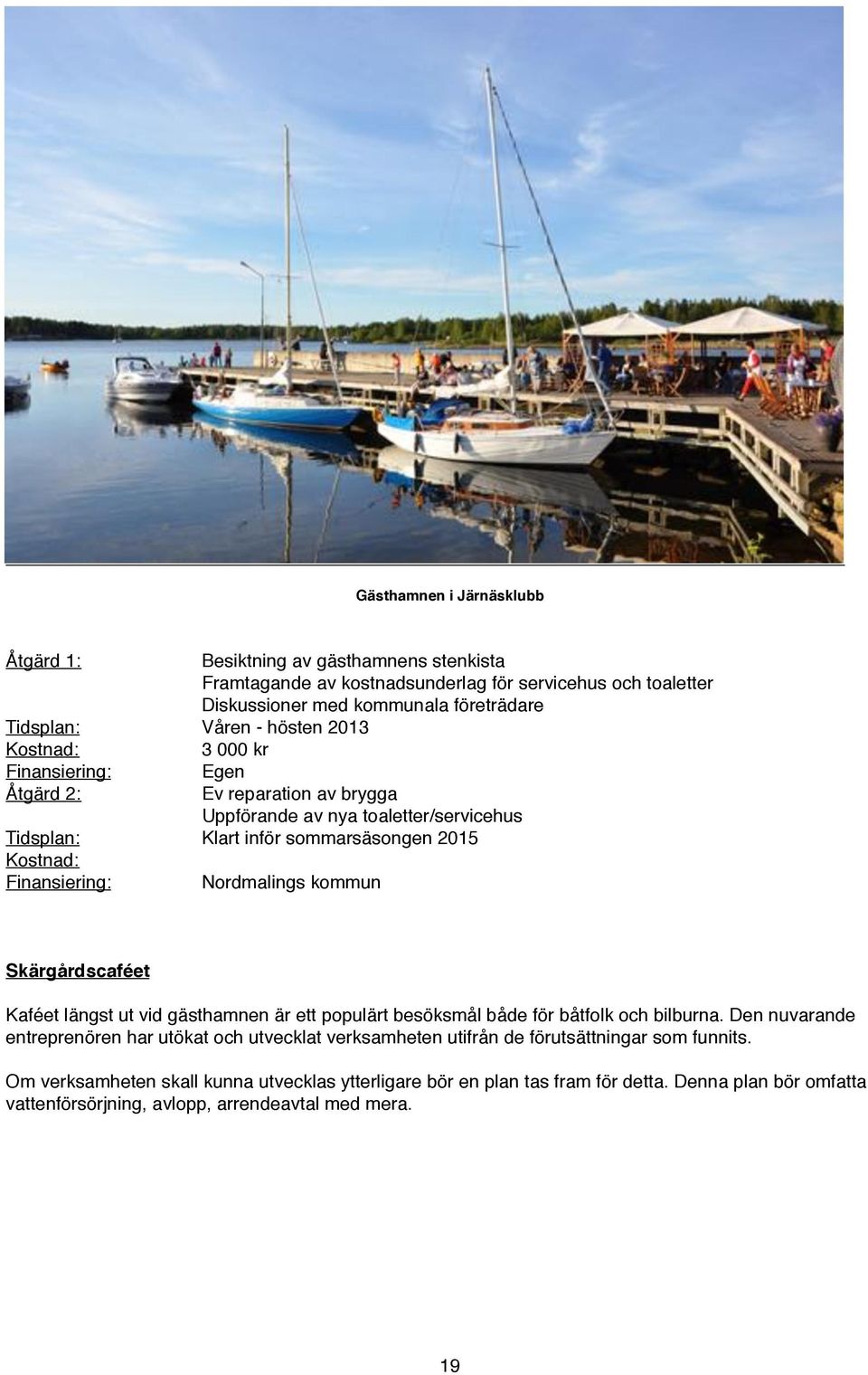 Finansiering:" " Nordmalings kommun Skärgårdscaféet Kaféet längst ut vid gästhamnen är ett populärt besöksmål både för båtfolk och bilburna.